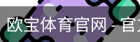 欧宝体育官网 - 官方首页与登录入口